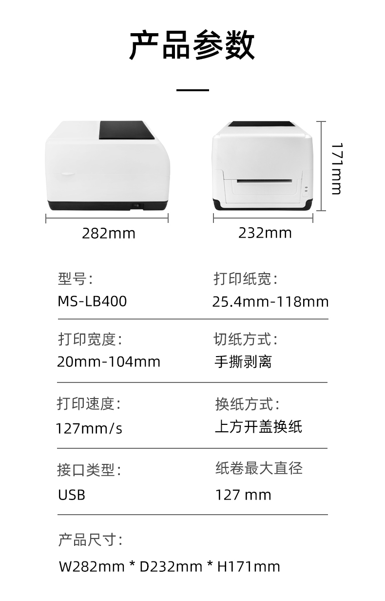 MS-LB400的產(chǎn)品參數(shù)，MS-LB400最大可裝入127mm直徑的紙卷、打印寬度最小為20mm最大為104mm、MS-LB400的產(chǎn)品尺寸為：長(zhǎng)282mm寬232mm高171mm